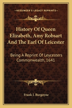 Paperback History Of Queen Elizabeth, Amy Robsart And The Earl Of Leicester: Being A Reprint Of Leycesters Commonwealth, 1641 Book