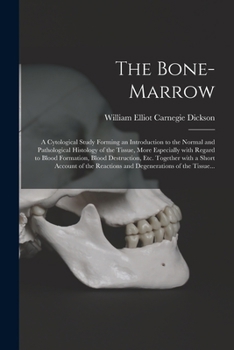 Paperback The Bone-marrow: a Cytological Study Forming an Introduction to the Normal and Pathological Histology of the Tissue, More Especially Wi Book