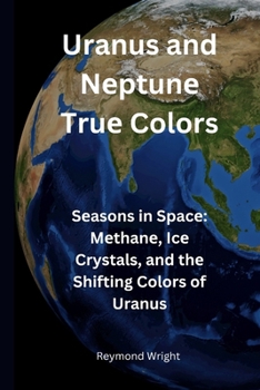 Paperback Uranus and Nеptunе Truе Colors: Sеasons in Spacе Mеthanе, Icе Crystals, and thе Shifting Colors Book