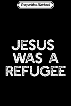 Composition Notebook: JESUS WAS A REFUGEE Pro Immigrant Meme Anti-Trump Resist  Journal/Notebook Blank Lined Ruled 6x9 100 Pages