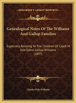 Genealogical Notes Of The Williams And Gallup Families: Especially Relating To The Children Of Caleb M. And Sabra Gallup Williams