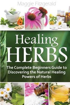 Paperback Healing Herbs: The Complete Beginners Guide to Discovering the Natural Healing Powers of Herbs Book