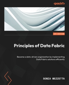 Paperback Principles of Data Fabric: Become a data-driven organization by implementing Data Fabric solutions efficiently Book