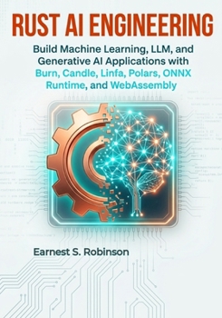 Paperback Rust AI Engineering: Build Machine Learning, LLM, and Generative AI Applications with Burn, Candle, Linfa, Polars, ONNX Runtime, and WebAssembly Book
