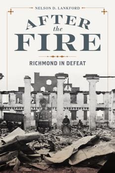 After the Fire: Richmond in Defeat (A Nation Divided: Studies in the Civil War Era)