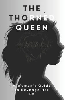 The Thorned Queen: A Woman’s Guide to Revenge Her Ex