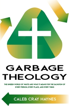 Paperback Garbage Theology: The Unseen World of Waste and What It Means for the Salvation of Every Person, Every Place, and Every Thing Book