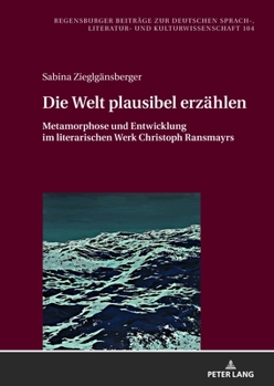 Die Welt Plausibel Erz�hlen: Metamorphose Und Entwicklung Im Literarischen Werk Christoph Ransmayrs