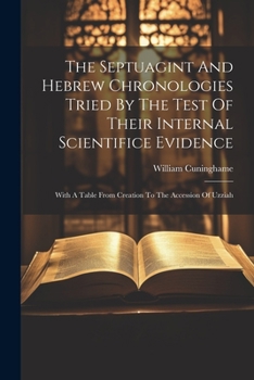 Paperback The Septuagint And Hebrew Chronologies Tried By The Test Of Their Internal Scientifice Evidence: With A Table From Creation To The Accession Of Uzziah Book