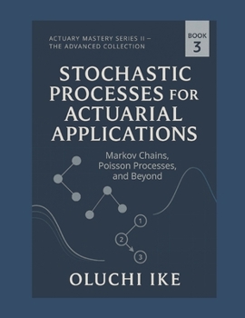 Stochastic Processes for Actuarial Applications: Markov Chains, Poisson Processes, and Beyond (Actuary Mastery Series II – The Advanced Collection)