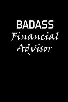 BADASS FINANCIAL ADVISOR: Financial Advisor Gifts - Blank Lined Notebook Journal  – (6 x 9 Inches) – 120 Pages