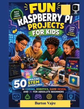 Paperback Fun Raspberry Pi Projects for Kids: 50 Amazing STEM Adventures in Coding, Robotics, Game Design, and AI for Absolute Beginners Book