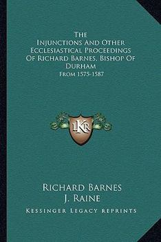 Paperback The Injunctions And Other Ecclesiastical Proceedings Of Richard Barnes, Bishop Of Durham: From 1575-1587 Book