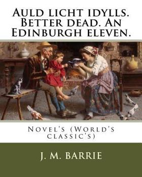 Paperback Auld licht idylls. Better dead. An Edinburgh eleven. By: J. M. Barrie: Novel's (World's classic's) Book