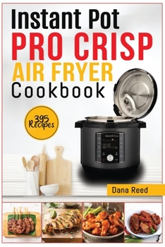 Paperback Instant Pot Pro Crisp Air Fryer Cookbook: 395 Affordable and delicious recipes that anyone can cook! Quick and easy meal plan. Book