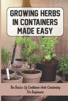 Paperback Growing Herbs In Containers Made Easy: The Basics Of Container Herb Gardening For Beginners Book