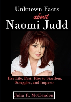Paperback Unknown Facts about Naomi Judd: Her Life, Past, Rise to Stardom, Struggles, and Impacts Book
