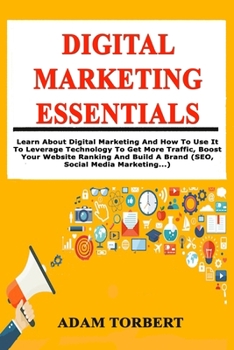 Paperback Digital Marketing Essentials: Learn About Digital Marketing And How To Use It To Leverage Technology To Get More Traffic, Boost Your Website Ranking A Book