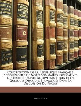 Paperback Constitution De La R?publique Fran?aise: Accompagn?e De Notes Sommaires Explicatives Du Texte, Et Suivie De Diverses Pi?ces Et De Quelques Discours Pr [French] Book