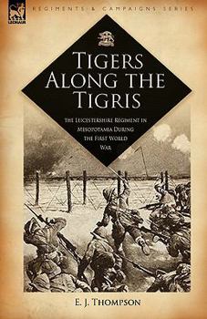 Paperback Tigers Along the Tigris: The Leicestershire Regiment in Mesopotamia During the First World War Book