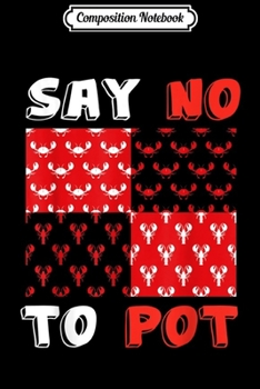 Composition Notebook: Seafood Lobster Say No To Pot Marine Biologist Love Gift  Journal/Notebook Blank Lined Ruled 6x9 100 Pages