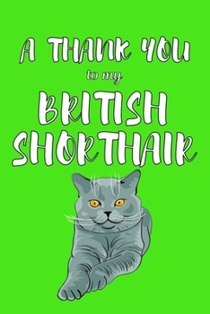 A Thank You To My British Shorthair: Perfect Gratitude Journal For All Cat Owner To Cultivate Happiness