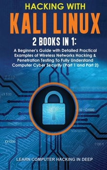 Hacking With Kali Linux: 2 Books in 1: A Beginner's Guide with Detailed Practical Examples of Wireless Networks Hacking & Penetration Testing To Fully ... Computer Cyber Security