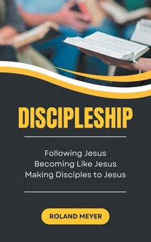 Discipleship: Following Jesus, Becoming Like Jesus, Making Disciples to Jesus