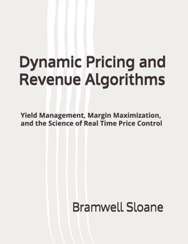 Paperback Dynamic Pricing and Revenue Algorithms: Yield Management, Margin Maximization, and the Science of Real Time Price Control Book