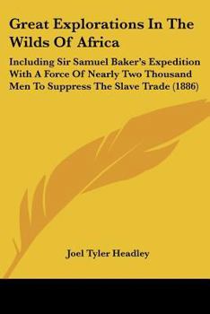 Paperback Great Explorations In The Wilds Of Africa: Including Sir Samuel Baker's Expedition With A Force Of Nearly Two Thousand Men To Suppress The Slave Trade Book