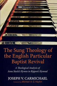 Hardcover The Sung Theology of the English Particular Baptist Revival: A Theological Analysis of Anne Steele's Hymns in Rippon's Hymnal Book