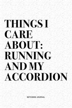 Things I Care About: Running And My Accordion: A 6x9 Inch Notebook Diary Journal With A Bold Text Font Slogan On A Matte Cover and 120 Blank Lined Pages Makes A Great Alternative To A Card