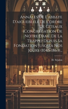 Hardcover Annales De L'abbaye D'aiguebelle De L'ordre De Citeaux (congrégation De Notre Dame De La Trappe) Depuis Sa Fondation Jusqu'à Nos Jours (1045-1863)... [French] Book