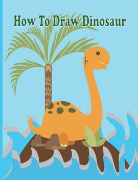 Paperback How To Draw Dinosaur: A Fun Coloring Book For Kids With Learning Activities On How To Draw & Also To Create Your Own Beautiful Dinosaur -Gre Book