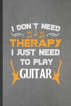 Paperback I Don't Need Therapy I Just Need to Play Guitar: Funny Blank Lined Notebook/ Journal For Music Teacher Lover, Guitarist Guitar Player, Inspirational S Book