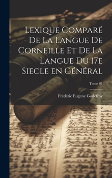 Lexique Compare de La Langue de Corneille Et de La Langue Du 17e Siecle En General; Tome 01