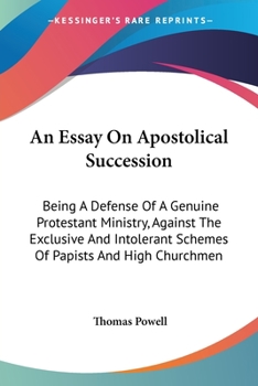Paperback An Essay On Apostolical Succession: Being A Defense Of A Genuine Protestant Ministry, Against The Exclusive And Intolerant Schemes Of Papists And High Book