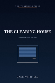 The Clearing House: A Marcus Rade Thriller, Book 3 (The Vanishing Files)