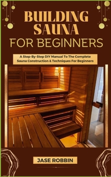 Paperback Building Sauna for Beginners: A Step-By-Step DIY Manual To The Complete Sauna Construction & Techniques For Beginners Book