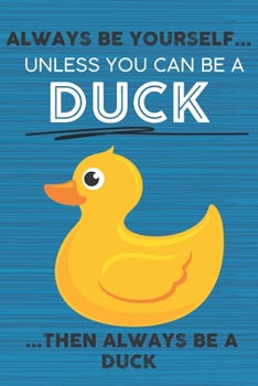 Paperback Always Be Yourself Unless You Can Be a Duck Then Always Be a Duck: Cute Blank Line Notebook, Diary, Journal or Planner / 6 x 9 / 110 Lined Pages / Gre Book