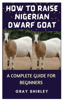 Paperback How to Raise Nigerian Dwarf Goat: A Complete Guide for Beginners Book