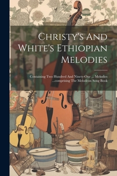 Paperback Christy's And White's Ethiopian Melodies: Containing Two Hundred And Ninety-one ... Melodies ...comprising The Melodeon Song Book