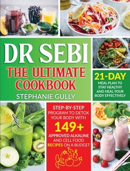 Dr. Sebi The Ultimate Cookbook: Step-By-Step Program to Detox Your Body with 149+ Approved Alkaline and Cell Food Recipes on a Budget - 21- Day Meal Plan to Stay Healthy and Heal your Body Effectively