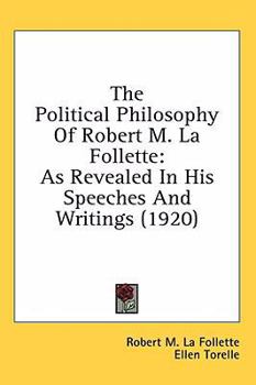 The Political Philosophy of Robert M. La Follette as Revealed in His Speeches and Writings