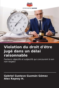 Violation du droit d'être jugé dans un délai raisonnable: Facteurs objectifs et subjectifs qui concourent à son non-respect (French Edition)