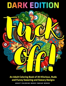 Paperback Fuck Off: An Adult Coloring Book of 30 Hilarious, Rude and Funny Swearing and Sweary Designs: DARK EDITION: adukt coloring books Book