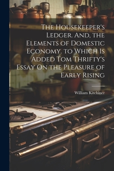Paperback The Housekeeper's Ledger. And, the Elements of Domestic Economy. to Which Is Added Tom Thrifty's Essay On the Pleasure of Early Rising Book