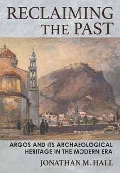 Hardcover Reclaiming the Past: Argos and Its Archaeological Heritage in the Modern Era Book