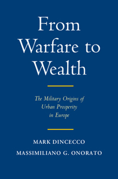 From Warfare to Wealth: The Military Origins of Urban Prosperity in Europe - Book  of the Political Economy of Institutions and Decisions
