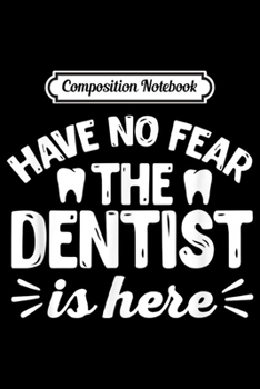 Composition Notebook: Have No Fear The Dentist Is Here - Funny Dentis Gift  Journal/Notebook Blank Lined Ruled 6x9 100 Pages